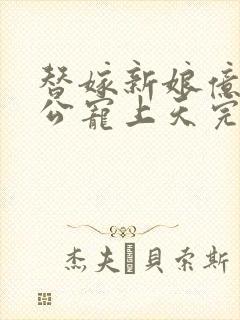 替嫁新娘亿万老公宠上天完结