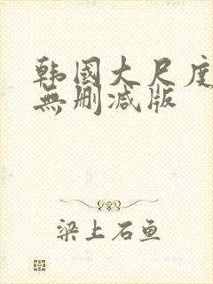 韩国大尺度电影无删减版