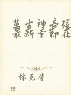 万古神帝张若尘最新章节在线阅读