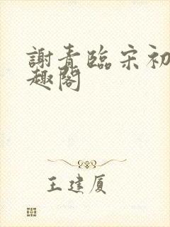 谢青临宋初吟笔趣阁