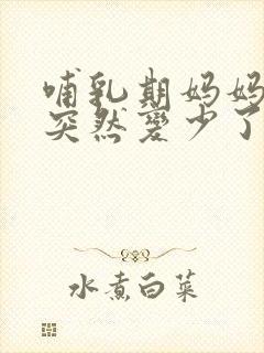 哺乳期妈妈奶水突然变少了怎么办