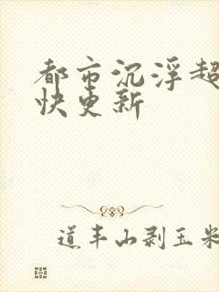 都市沉浮超前超快更新