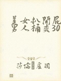 美女扒开屁股让男人桶爽30分钟