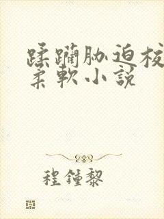 蹂躏胁迫校花乳柔软小说