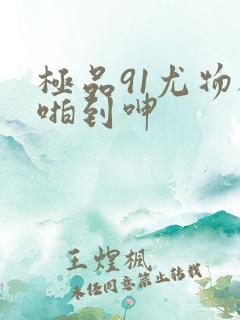 极品91尤物被啪到呻