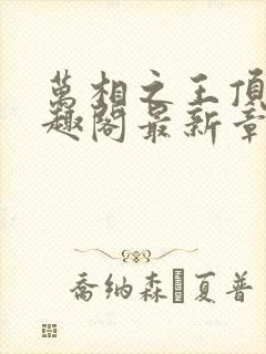 万相之王顶点笔趣阁最新章节更新