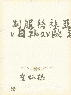 制服丝袜亚洲av日韩av欧美