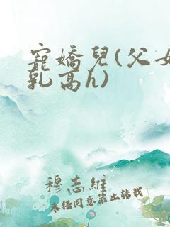 宠娇儿(父女产乳高h)