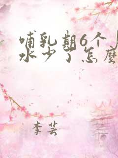 哺乳期6个月奶水少了怎么办