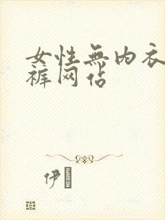 女性无内衣无内裤网站