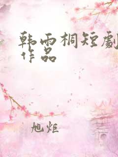 韩雨桐短剧全部作品