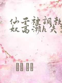 仙子被调教成肉奴高潮h失禁文