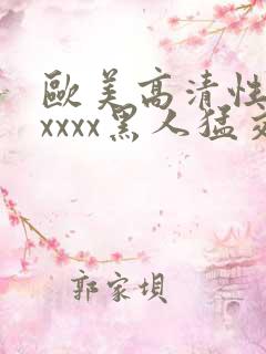 欧美高清性猛交xxxx黑人猛交