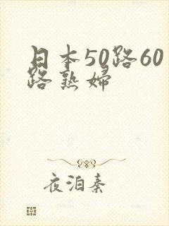 日本50路60路熟妇