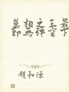 万相之王最新章节无弹窗下载