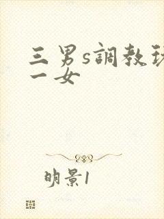 三男s调教玩弄一女