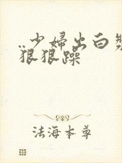 ..少妇出白浆狠狠躁