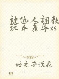 被仇人调教沦落玩弄羞辱xs