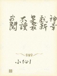 我不是戏神在线阅读最新章节