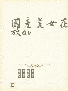 国产美女在线播放av