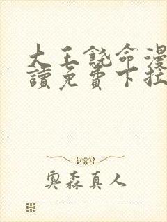 大王饶命漫画阅读免费下拉式