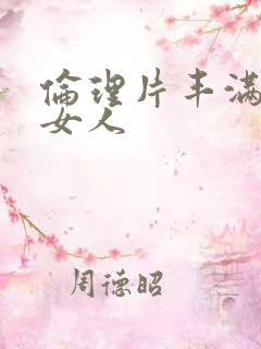 伦理片丰满的老女人