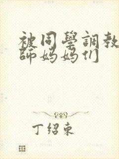 被同学调教的教师妈妈们