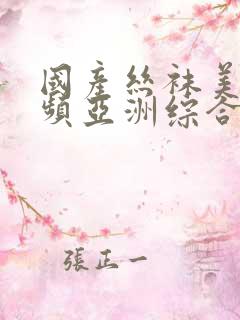 国产丝袜美腿视频亚洲综合