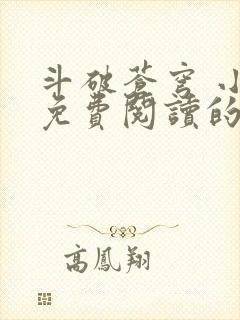 斗破苍穹 小说免费阅读的app