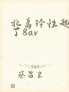 北岛玲性趣上来了8av