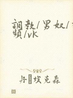 调教/男奴/视频/vk