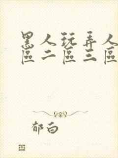 黑人玩弄人妻一区二区三区精品