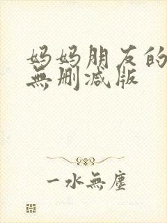 妈妈朋友的儿子无删减版