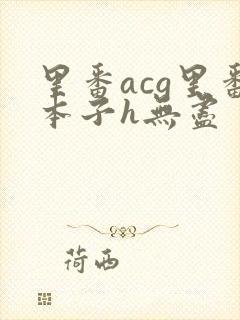 里番acg里番本子h无尽