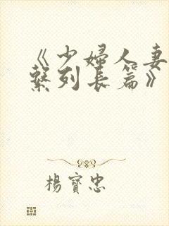 《少妇人妻屈辱系列长篇》