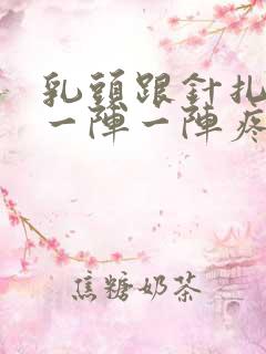 乳头跟针扎似的一阵一阵疼