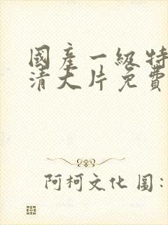 国产一级特黄高清大片免费