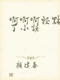 啊啊啊轻点太深了小说