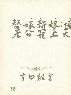 替嫁新娘:亿万老公宠上天 电视剧