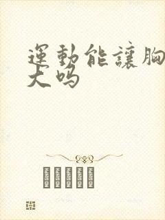 运动能让胸部变大吗