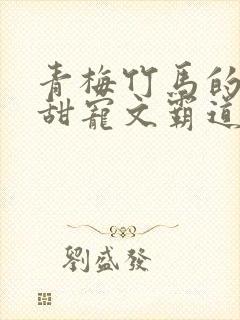 青梅竹马的小说甜宠文霸道总裁