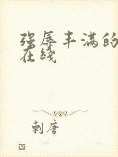 强辱丰满的人妻在线