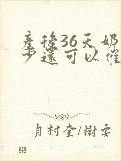 产后36天奶水少还可以催奶吗