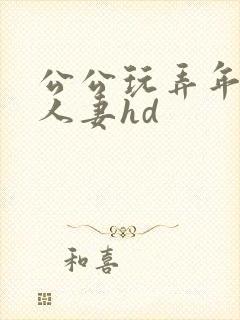 公公玩弄年轻的人妻hd