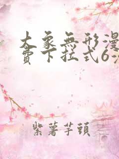 大象无形漫画免费下拉式6漫画