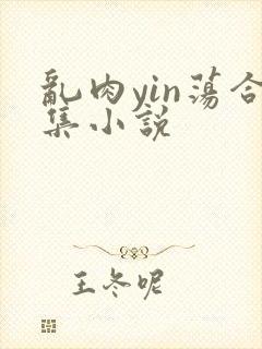 乱肉yin荡合集小说