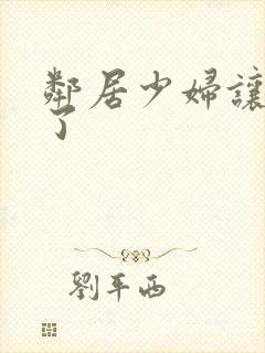 邻居少妇让我爽了