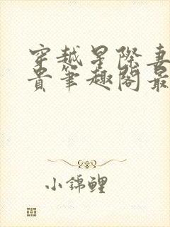 穿越星际妻荣夫贵笔趣阁最新