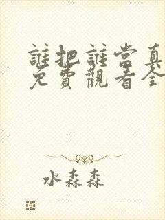 谁把谁当真漫画免费观看全集无删减