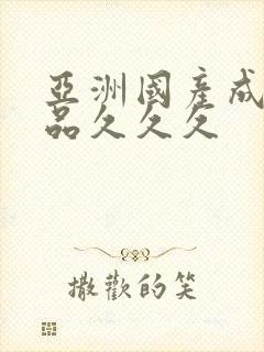 亚洲国产成人精品久久久